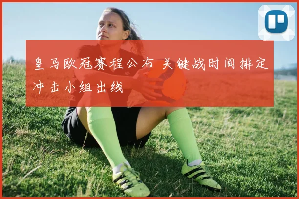 皇马欧冠赛程公布 关键战时间排定冲击小组出线