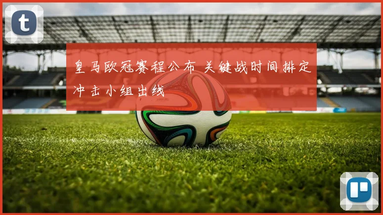 皇马欧冠赛程公布 关键战时间排定冲击小组出线