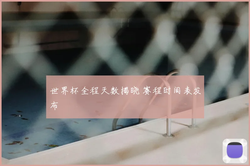 世界杯全程天数揭晓 赛程时间表发布