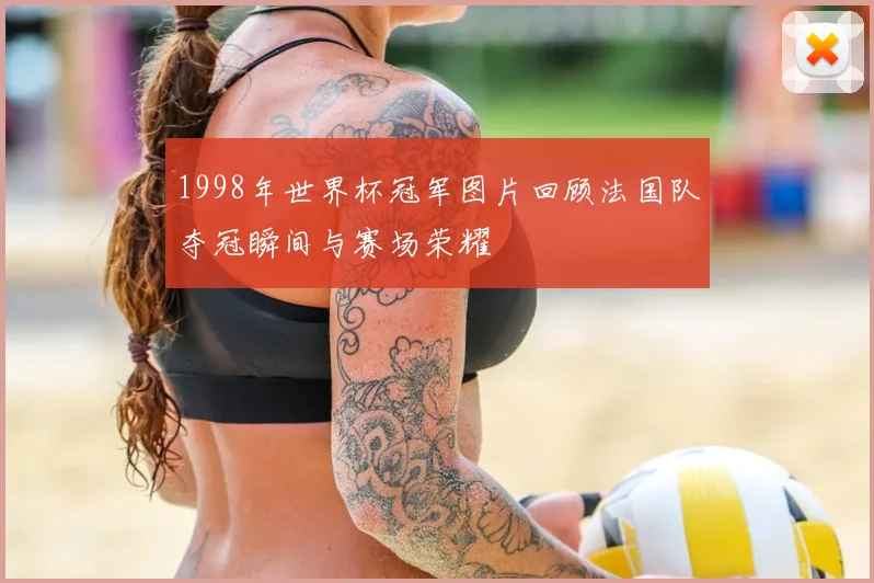 1998年世界杯冠军图片回顾法国队夺冠瞬间与赛场荣耀
