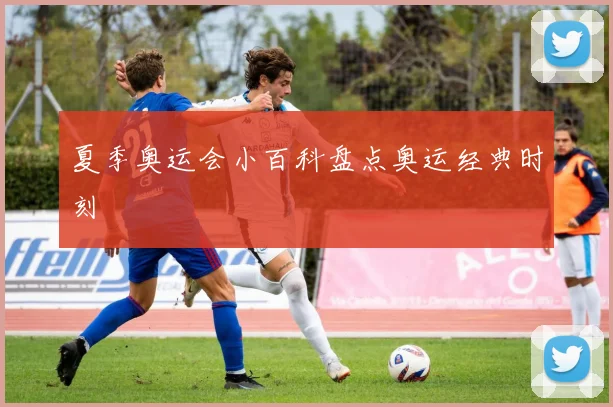 夏季奥运会小百科盘点奥运经典时刻