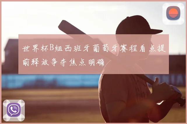 世界杯B组西班牙葡萄牙赛程看点提前释放争夺焦点明确