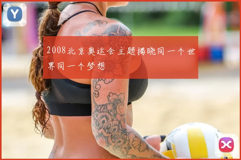 2008北京奥运会主题揭晓同一个世界同一个梦想