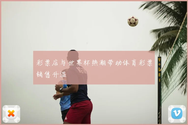 彩票店与世界杯热潮带动体育彩票销售升温
