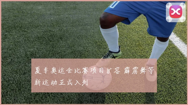 夏季奥运会比赛项目扩容 霹雳舞等新运动正式入列