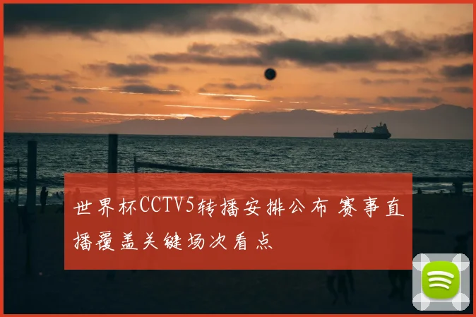 世界杯CCTV5转播安排公布 赛事直播覆盖关键场次看点