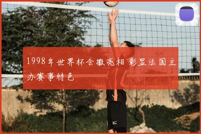 1998年世界杯会徽亮相 彰显法国主办赛事特色