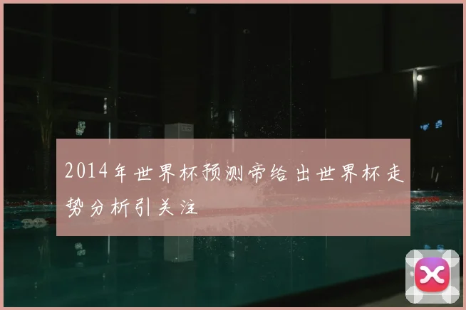 2014年世界杯预测帝给出世界杯走势分析引关注
