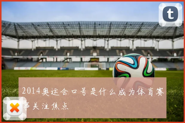 2014奥运会口号是什么成为体育赛事关注焦点