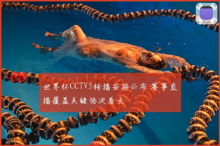 世界杯CCTV5转播安排公布 赛事直播覆盖关键场次看点